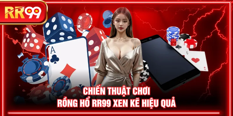 Chiến thuật chơi Rồng Hổ RR99 xen kẽ hiệu quả