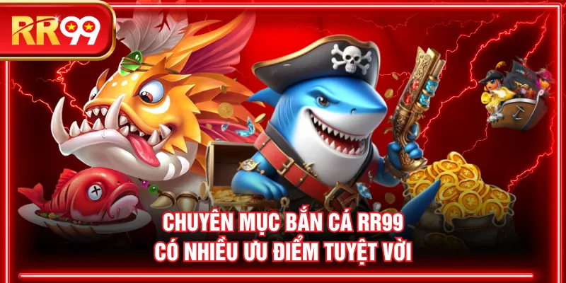 Chuyên mục bắn cá RR99 có nhiều ưu điểm tuyệt vời