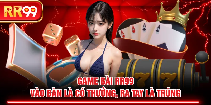 Game Bài RR99 - Vào Bàn Là Có Thưởng, Ra Tay Là Trúng