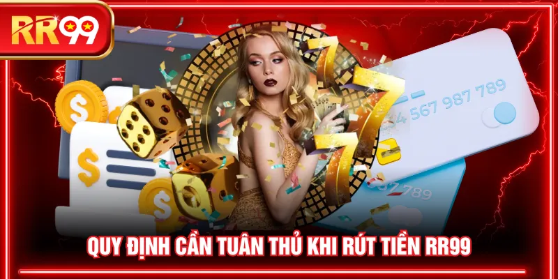 Quy định cần tuân thủ khi rút tiền RR99