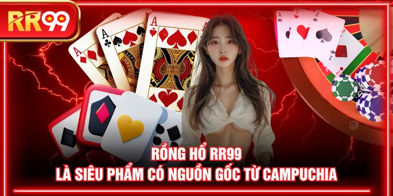 Rồng Hổ RR99 là siêu phẩm có nguồn gốc từ Campuchia