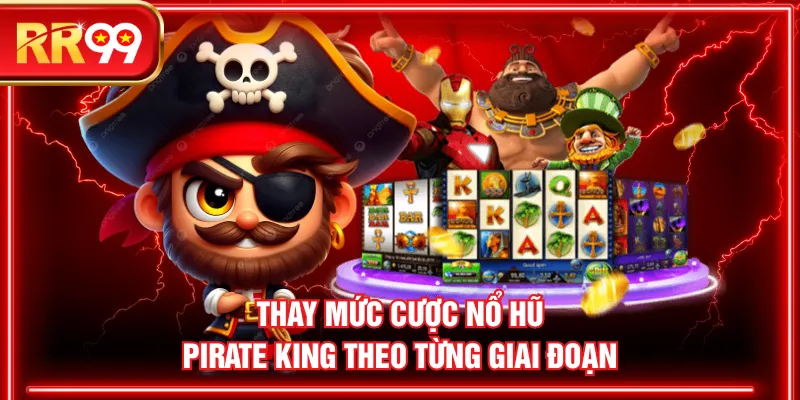 Thay mức cược nổ hũ Pirate King theo từng giai đoạn